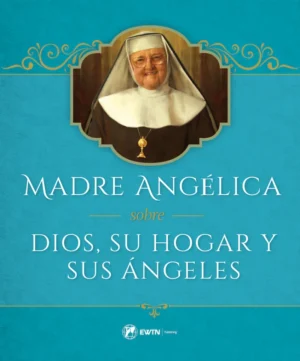 Madre Angelica sobre Dios, Su Hogar y Sus Angeles